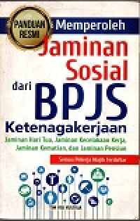 Panduan resmi memperoleh jaminan sosial dari BPJS ketenagakerjaan: jaminan hari tua, jaminan kecelakan kerja, jaminan kematian, dam jaminan pensiun