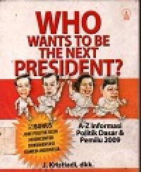 Who wants to be the next president?: A-Z informasi politik dasar & pemilu 2009